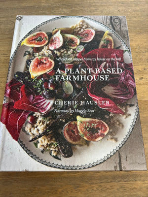 A Plant Based Farmhouse: Wholefood recipes from my house on the hill by Cherie Hausler